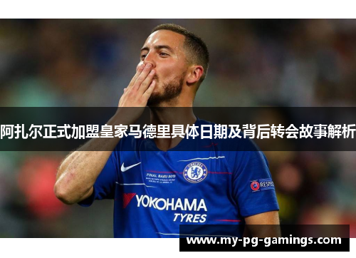 阿扎尔正式加盟皇家马德里具体日期及背后转会故事解析 阿扎尔正式加盟皇家马德里具体日期及背后转会故事解析