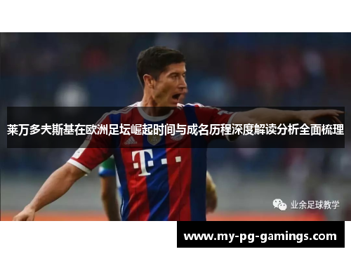 莱万多夫斯基在欧洲足坛崛起时间与成名历程深度解读分析全面梳理