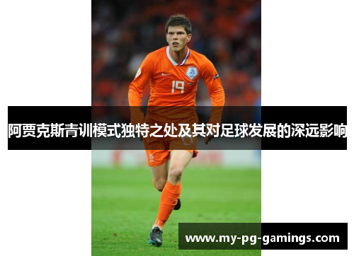 阿贾克斯青训模式独特之处及其对足球发展的深远影响
