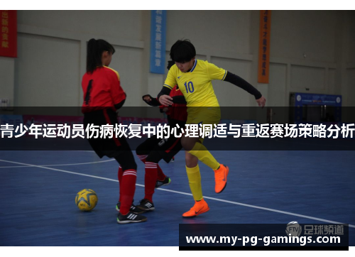 青少年运动员伤病恢复中的心理调适与重返赛场策略分析 青少年运动员伤病恢复中的心理调适与重返赛场策略分析