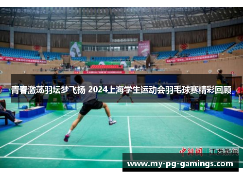 青春激荡羽坛梦飞扬 2024上海学生运动会羽毛球赛精彩回顾 青春激荡羽坛梦飞扬 2024上海学生运动会羽毛球赛精彩回顾