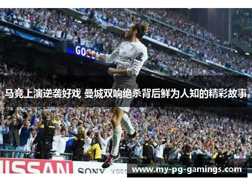 马竞上演逆袭好戏 曼城双响绝杀背后鲜为人知的精彩故事 马竞上演逆袭好戏 曼城双响绝杀背后鲜为人知的精彩故事
