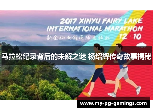 马拉松纪录背后的未解之谜 杨绍辉传奇故事揭秘 马拉松纪录背后的未解之谜 杨绍辉传奇故事揭秘