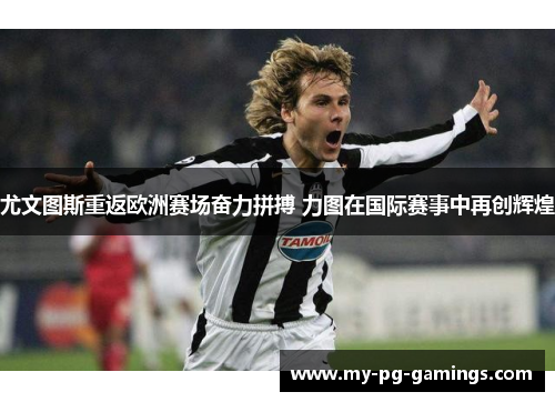 尤文图斯重返欧洲赛场奋力拼搏 力图在国际赛事中再创辉煌