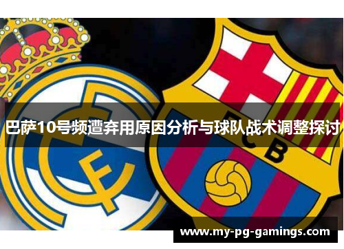 巴萨10号频遭弃用原因分析与球队战术调整探讨 巴萨10号频遭弃用原因分析与球队战术调整探讨