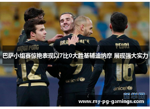 巴萨小组赛惊艳表现以7比0大胜基辅迪纳摩 展现强大实力 巴萨小组赛惊艳表现以7比0大胜基辅迪纳摩 展现强大实力