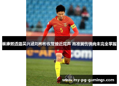 崔康熙透露吴兴涵刘彬彬恢复接近尾声 高准翼伤情尚未完全掌握 崔康熙透露吴兴涵刘彬彬恢复接近尾声 高准翼伤情尚未完全掌握