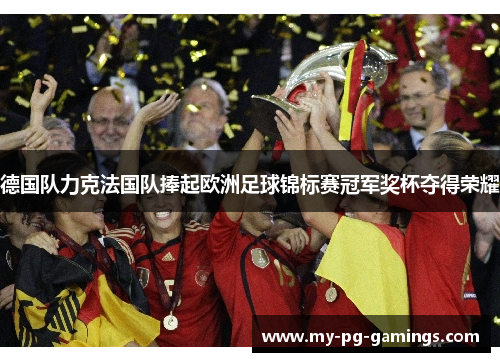 德国队力克法国队捧起欧洲足球锦标赛冠军奖杯夺得荣耀 德国队力克法国队捧起欧洲足球锦标赛冠军奖杯夺得荣耀