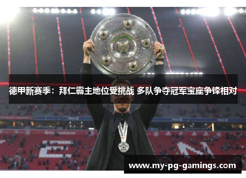 德甲新赛季:拜仁霸主地位受挑战 多队争夺冠军宝座争锋相对 德甲新赛季:拜仁霸主地位受挑战 多队争夺冠军宝座争锋相对