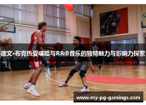 德文·布克热爱嘻哈与R&B音乐的独特魅力与影响力探索 德文·布克热爱嘻哈与R&B音乐的独特魅力与影响力探索