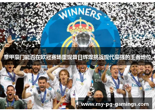意甲豪门能否在欧冠赛场重现昔日辉煌挑战现代豪强的王者地位 意甲豪门能否在欧冠赛场重现昔日辉煌挑战现代豪强的王者地位