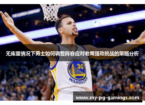 无库里情况下勇士如何调整阵容应对老鹰强劲挑战的策略分析 无库里情况下勇士如何调整阵容应对老鹰强劲挑战的策略分析