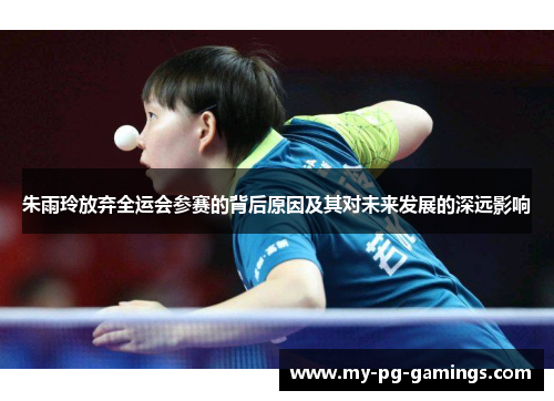朱雨玲放弃全运会参赛的背后原因及其对未来发展的深远影响 朱雨玲放弃全运会参赛的背后原因及其对未来发展的深远影响