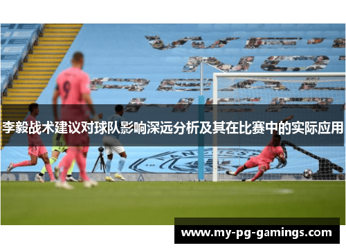 李毅战术建议对球队影响深远分析及其在比赛中的实际应用 李毅战术建议对球队影响深远分析及其在比赛中的实际应用