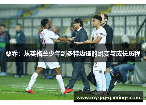 桑乔:从英格兰少年到多特边锋的蜕变与成长历程 桑乔:从英格兰少年到多特边锋的蜕变与成长历程