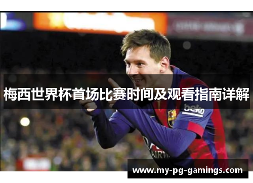 梅西世界杯首场比赛时间及观看指南详解 梅西世界杯首场比赛时间及观看指南详解