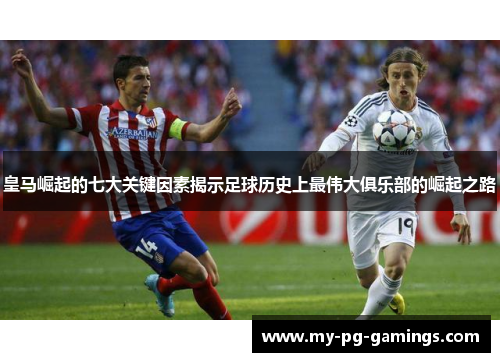 皇马崛起的七大关键因素揭示足球历史上最伟大俱乐部的崛起之路 皇马崛起的七大关键因素揭示足球历史上最伟大俱乐部的崛起之路