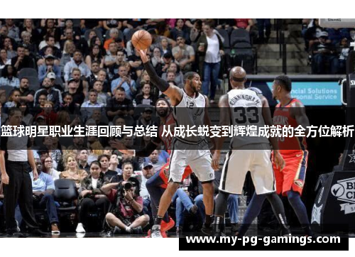篮球明星职业生涯回顾与总结 从成长蜕变到辉煌成就的全方位解析 篮球明星职业生涯回顾与总结 从成长蜕变到辉煌成就的全方位解析