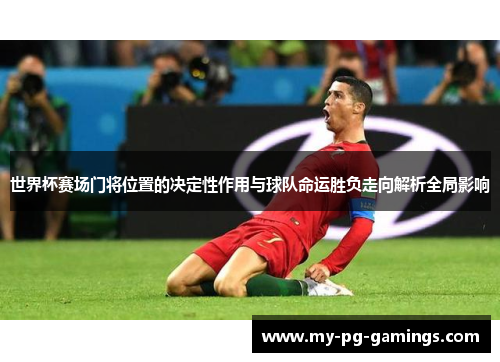 世界杯赛场门将位置的决定性作用与球队命运胜负走向解析全局影响 世界杯赛场门将位置的决定性作用与球队命运胜负走向解析全局影响