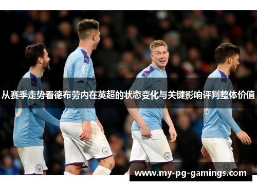 从赛季走势看德布劳内在英超的状态变化与关键影响评判整体价值
