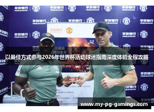 以最佳方式参与2026年世界杯活动球迷指南深度体验全程攻略