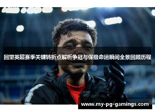 回望英超赛季关键转折点解析争冠与保级命运瞬间全景回顾历程 回望英超赛季关键转折点解析争冠与保级命运瞬间全景回顾历程