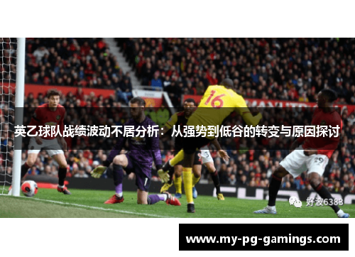 英乙球队战绩波动不居分析:从强势到低谷的转变与原因探讨 英乙球队战绩波动不居分析:从强势到低谷的转变与原因探讨