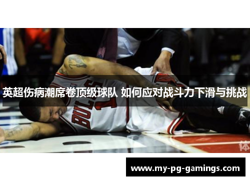 英超伤病潮席卷顶级球队 如何应对战斗力下滑与挑战