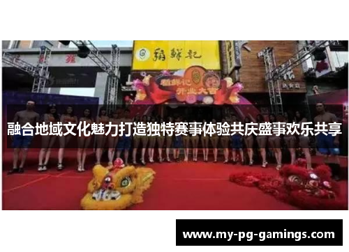 融合地域文化魅力打造独特赛事体验共庆盛事欢乐共享