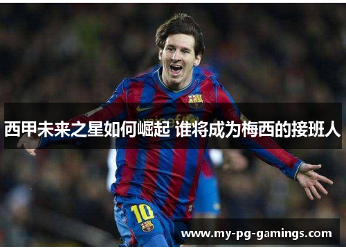 西甲未来之星如何崛起 谁将成为梅西的接班人