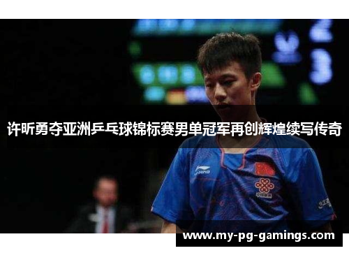 许昕勇夺亚洲乒乓球锦标赛男单冠军再创辉煌续写传奇