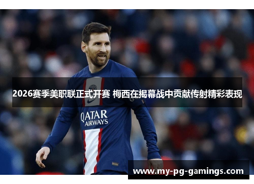 2026赛季美职联正式开赛 梅西在揭幕战中贡献传射精彩表现