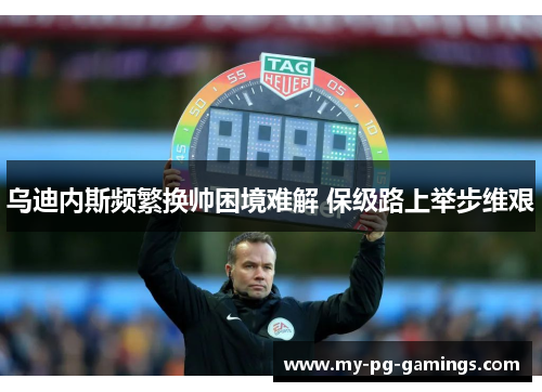 乌迪内斯频繁换帅困境难解 保级路上举步维艰 乌迪内斯频繁换帅困境难解 保级路上举步维艰