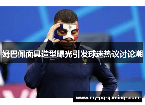 姆巴佩面具造型曝光引发球迷热议讨论潮 姆巴佩面具造型曝光引发球迷热议讨论潮