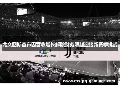 尤文图斯宣布因营收增长解除财务限制迎接新赛季挑战