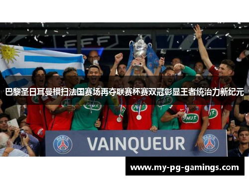巴黎圣日耳曼横扫法国赛场再夺联赛杯赛双冠彰显王者统治力新纪元