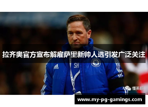 拉齐奥官方宣布解雇萨里新帅人选引发广泛关注 拉齐奥官方宣布解雇萨里新帅人选引发广泛关注