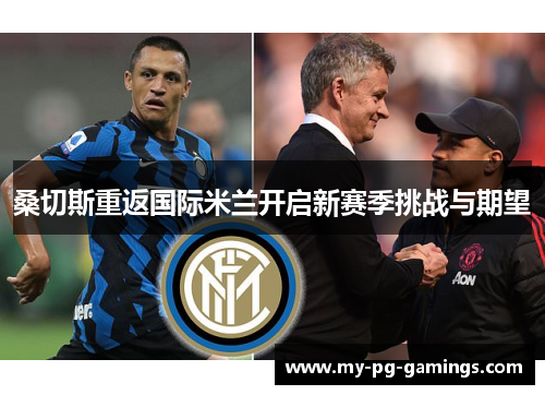 桑切斯重返国际米兰开启新赛季挑战与期望
