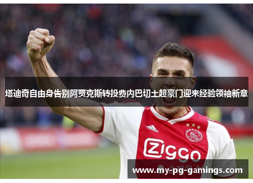 塔迪奇自由身告别阿贾克斯转投费内巴切土超豪门迎来经验领袖新章 塔迪奇自由身告别阿贾克斯转投费内巴切土超豪门迎来经验领袖新章