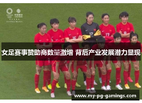女足赛事赞助商数量激增 背后产业发展潜力显现 女足赛事赞助商数量激增 背后产业发展潜力显现