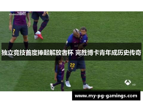 独立竞技首度捧起解放者杯 完胜博卡青年成历史传奇 独立竞技首度捧起解放者杯 完胜博卡青年成历史传奇